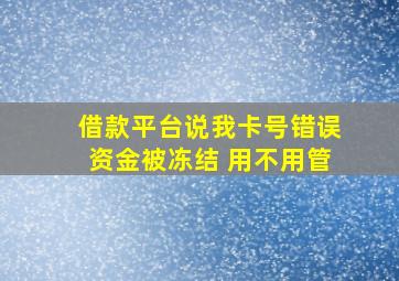 借款平台说我卡号错误资金被冻结 用不用管